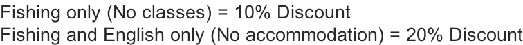 Fishing only (No classes) = 10% Discount Fishing and English only (No accommodation) = 20% Discount